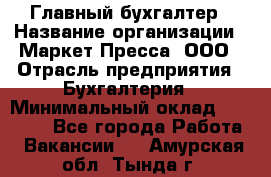 Главный бухгалтер › Название организации ­ Маркет-Пресса, ООО › Отрасль предприятия ­ Бухгалтерия › Минимальный оклад ­ 35 000 - Все города Работа » Вакансии   . Амурская обл.,Тында г.